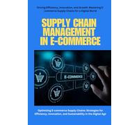 Supply Chain Management in e-commerce: Optimizing Supply Chain Management in E-commerce: Strategies for Inventory, Warehousing, Logistics, Technology, ... to Drive Online Business Success