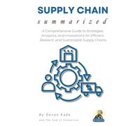 SUPPLY CHAIN Summarized: A Comprehensive Guide to Strategies, Analytics, and Innovations for Efficient, Resilient, and Sustainable Supply Chains