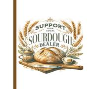Support Your Local Sourdough Dealer | Artisan Bread Baking Journal & Recipe Notebook: Track your sourdough bakes, record recipes, and keep detailed bread notes in one place