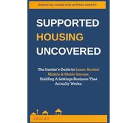 Supported Housing: Uncovered: How Letting Agents Can Survive the Renters Rights Act and Build Sustainable Income Through Lease-Backed Supported Housing