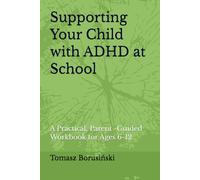 Supporting Your Child with ADHD at School: A Practical, Parent -Guided Workbook for Ages 6-12