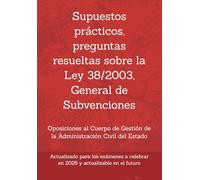 Supuestos prácticos, preguntas resueltas sobre la Ley 38/2003, General de Subvenciones: Oposiciones al Cuerpo de Gestión de la Administración Civil del Estado