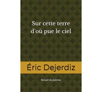 Sur cette terre d’où pue le ciel: Recueil de poèmes