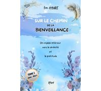 SUR LE CHEMIN DE LA BIENVEILLANCE: Un voyage intérieur vers la sérénité et la gratitude