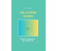 SUR LE CHEMIN DU DEUIL: Un guide d'accompagnement pour renaître à la vie