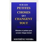 Sur les petites choses qui changent tout: Histoires et poèmes pour savourer chaque instant