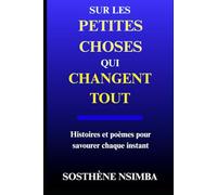 Sur les petites choses qui changent tout: Histoires et poèmes pour savourer chaque instant
