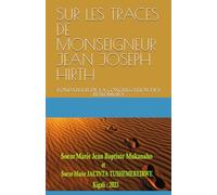 SUR LES TRACES DE MONSEIGNEUR JEAN JOSEPH HIRTH: FONDATEUR DE LA CONGREGATION DES BENEBIKIRA