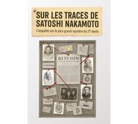Sur les traces de Satoshi Nakamoto: L'enquête sur le plus grand mystère du 21ème siècle