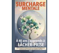 Surcharge mentale : A 40 ans j’apprends à lâcher-prise: Libérez vous de la charge mentale, du stress et de l'épuisement émotionnel pour retrouver votre équilibre intérieur