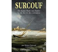 Surcouf: De Saint-Malo aux Indes, la vie du roi des corsaires