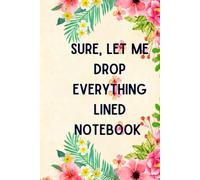 Sure, Let Me Drop Everything: A Lined notebook every use: lined notebook, 6×9 inches, paperback, writing, journaling, to-do lists, creative ideas, high-quality paper, durable, organised.
