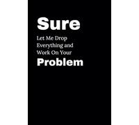 Sure Let Me Drop Everything and Work On Your Problem: 6 x 9 Blank Lined Notebook Journal Black | 110 Page Office Gag Gift For Adults