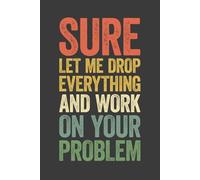 Sure Let Me Drop Everything and Work On Your Problem: 6 x 9 Blank Lined Notebook Journal Vintage - Funny Saying Sarcastic Work Gag Gift for Office Coworkers, Employees, Adults, Boss