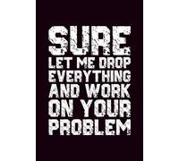 Sure Let Me Drop Everything And Work On Your Problem: Grid Notebook | Squared Paper Notebook for Writing | Notes and Organization