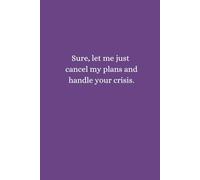 Sure, let me just cancel my plans and handle your crisis: 120 Page Lined Notebook