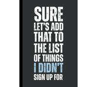 Sure, let’s add that to the list of things I didn’t sign up for.: 6 x 9 Blank Lined Notebook Journal - Funny, Sarcastic Saying Work Gag Gift for Office Coworkers, Employees, Adults, Friends, Boss