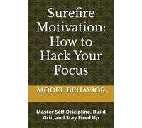Surefire Motivation: How to Hack Your Focus: Master Self-Discipline, Build Grit, and Stay Fired Up
