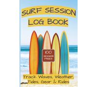 Surf Session Log Book • 100 Entry Pages: A Wave Tracking Journal and Surfing Tracker for Recording Conditions, Equipment, Rides, Performance and Progress for Beginners and Experienced Surfers