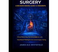 SURGERY: A DECISION-MAKING GUIDE FOR RESIDENTS: Clinical Reasoning, Operative Judgment, and Case-Based Thinking for Early General Surgery Training