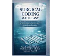 SURGICAL CODING MADE EASY:: A Practical Guide to Accurate, Efficient & Financially Compliant Coding for Surgical Procedures