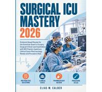 Surgical ICU Mastery 2026: Evidence Based Review for the American Board of Surgery Surgical Critical Care Examination with 900 Practice Questions Clinical Cases Pharmacology Review and Procedure Atlas