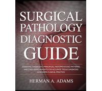 Surgical Pathology Diagnostic Guide: Essential Diagnostic Principles, Histopathologic Patterns, and Case-Based Insights for Accurate Tissue Diagnosis in Modern Clinical Practice