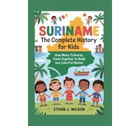 Suriname: The Complete History for Kids: How Many Cultures Came Together to Build One Colorful Nation