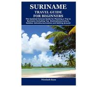 SURINAME TRAVEL GUIDE FOR BEGINNERS: The Updated Concise Guide for Planning a Trip to Suriname Including Top Destinations,Culture,Outdoor Adventures,Cuisine and Getting Around