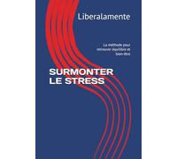 SURMONTER LE STRESS: La méthode pour retrouver équilibre et bien-être