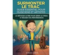 Surmonter le trac : Guide essentiel pour musiciens et artistes: La méthode ultime pour gérer le stress et réussir vos performances
