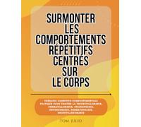 Surmonter les Comportements Répétitifs Centrés sur le Corps: Thérapie Cognitivo-Comportementale Pratique pour Traiter la Trichotillomanie, ... Dermatophagie, Rhinotillexomanie
