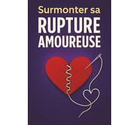 Surmonter sa Rupture Amoureuse - De la souffrance au glow-up: Développer son intelligence émotionnelle pour retrouver confiance en soi et (re)trouver l'amour