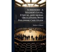 Surrender - A Soldier's Legal, Ethical, and Moral Obligations; With Philippine Case Study