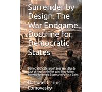 Surrender by Design: The War Endgame Doctrine for Democratic States: Democratic States don’t Lose Wars Due to Lack of Means to inflict pain. They Fail to Convert Battlefield Success to Political Gains
