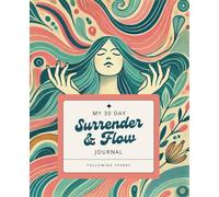 Surrender & Flow: A 30-Day Guided Journal for Letting Go, Trusting the Process, and Reconnecting with Yourself