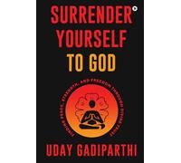 Surrender Yourself to God: Finding Peace, Strength, and Freedom Through Divine Trust