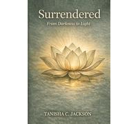 Surrendered From Darkness to Light: A Journey to Wholeness, Freedom, and the Light Within