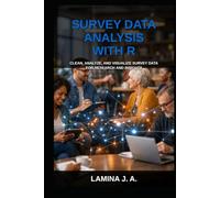 SURVEY DATA ANALYSIS WITH R: CLEAN, ANALYZE, AND VISUALIZE SURVEY DATA FOR RESEARCH AND INSIGHTS
