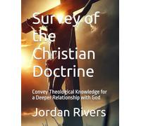 Survey of the Christian Doctrine: Convey Theological Knowledge for a Deeper Relationship with God
