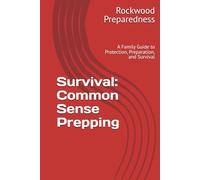 Survival - Common Sense Prepping: A Family Guide to Protection, Preparation, and Survival