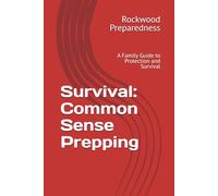 Survival - Common Sense Prepping: A Family Guide to Protection, Preparation, and Survival