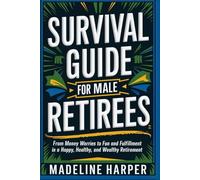 Survival Guide for Male Retirees: From Money Worries to Fun and Fulfillment in a Happy Healthy and Wealthy Retirement