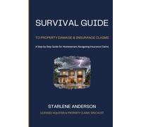 SURVIVAL GUIDE TO PROPERTY DAMAGE & INSURANCE CLAIMS: A Step by Step Guide for Homeowners Navigating Insurance Claims
