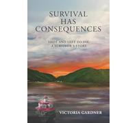 SURVIVAL HAS CONSEQUENCES: Shot and Left to Die: A Survivor's Story