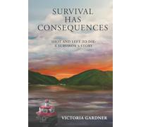 SURVIVAL HAS CONSEQUENCES: Shot and Left to Die: A Survivor's Story