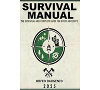 SURVIVAL MANUAL: The Essential and Complete Guide for Every Adversity: Essential Guide, Survival Skills, Emergencies, The Outdoors, Field Guide.