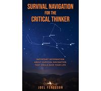 Survival Navigation for the Critical Thinker: Important information about survival navigation that could save your life