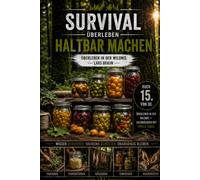 Survival Überleben- Haltbar machen: Selbstversorgung, Krisenvorsorge und Survival im Wald. Lebensmittel haltbar machen durch Fermentieren, Einmachen, ... nutzen, Wasser aufbereiten und unabhängig.