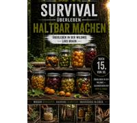 Survival Überleben- Haltbar machen: Selbstversorgung, Krisenvorsorge und Survival im Wald. Lebensmittel haltbar machen durch Fermentieren, Einmachen, ... nutzen, Wasser aufbereiten und unabhängig.